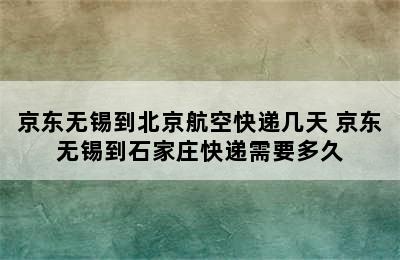 京东无锡到北京航空快递几天 京东无锡到石家庄快递需要多久